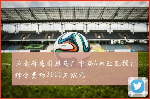 马竞有意引进药厂中场A加西亚预计转会费约2000万欧元