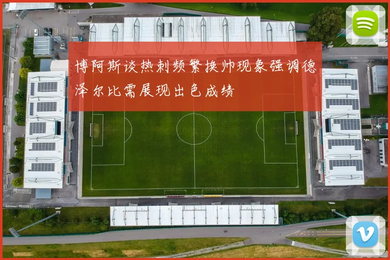 博阿斯谈热刺频繁换帅现象强调德泽尔比需展现出色成绩