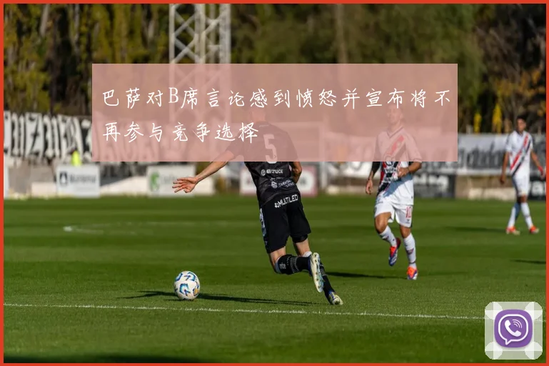 巴萨对B席言论感到愤怒并宣布将不再参与竞争选择