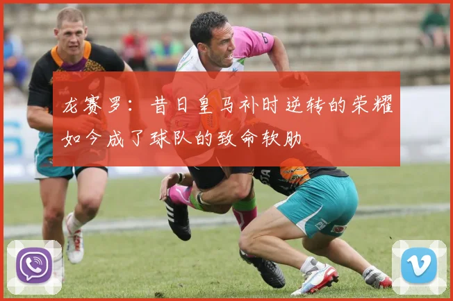 龙赛罗：昔日皇马补时逆转的荣耀如今成了球队的致命软肋
