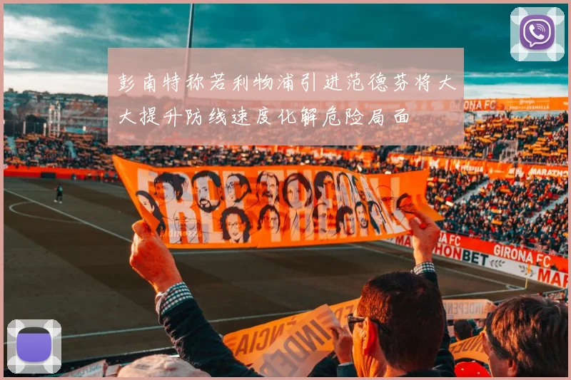 彭南特称若利物浦引进范德芬将大大提升防线速度化解危险局面