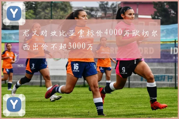 尤文对坎比亚索标价4000万欧切尔西出价不超3000万
