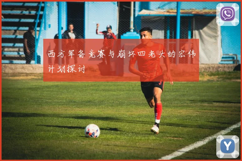 西方军备竞赛与崩坏四老头的宏伟计划探讨