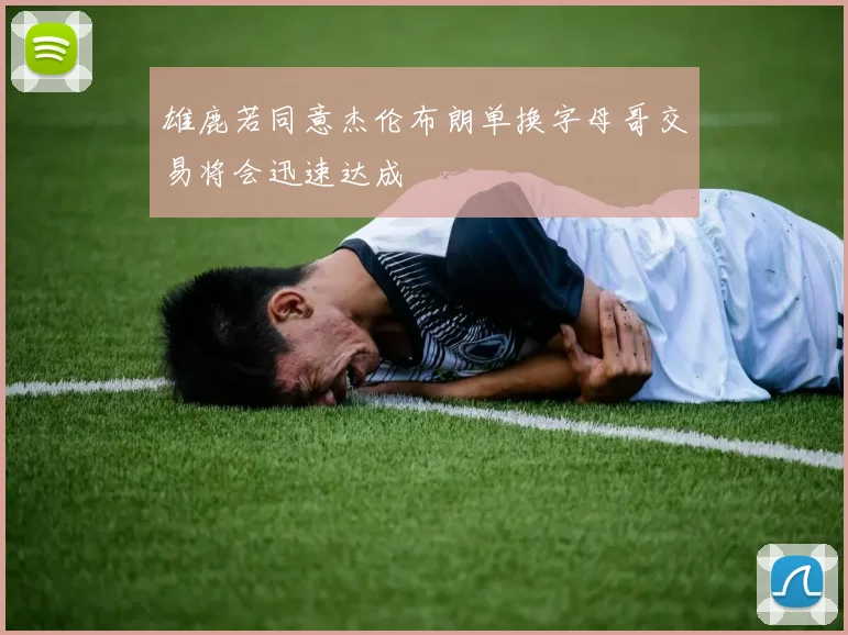 雄鹿若同意杰伦布朗单换字母哥交易将会迅速达成