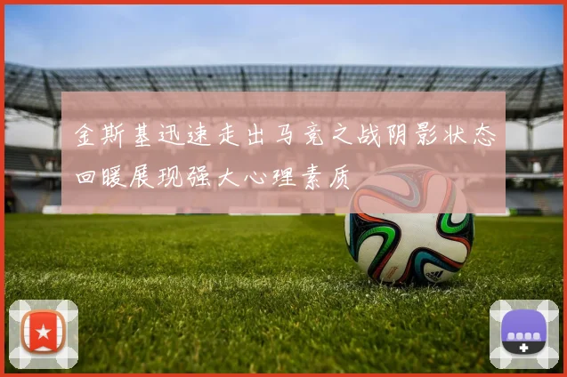 金斯基迅速走出马竞之战阴影状态回暖展现强大心理素质